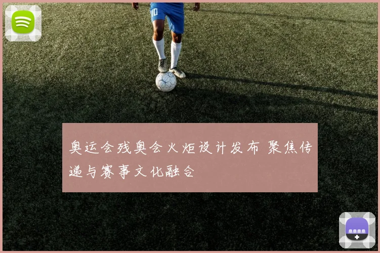 奥运会残奥会火炬设计发布 聚焦传递与赛事文化融合