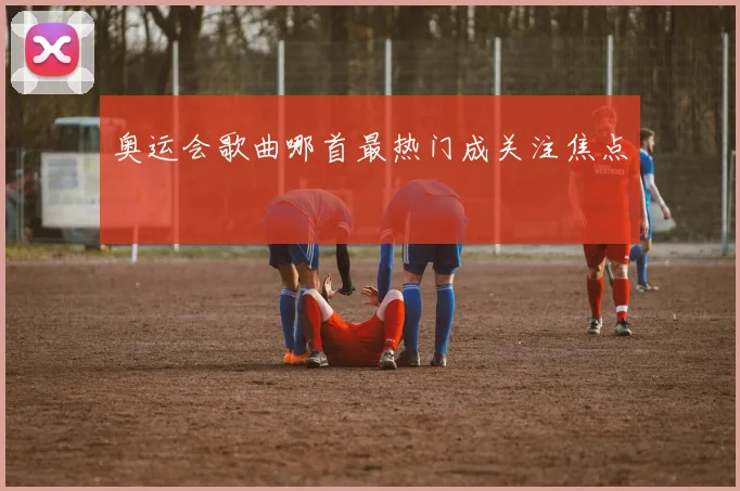 奥运会歌曲哪首最热门成关注焦点