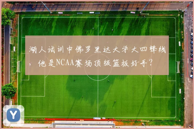 湖人试训中佛罗里达大学大四锋线,他是NCAA赛场顶级篮板好手?