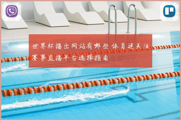 世界杯播出网站有哪些 体育迷关注赛事直播平台选择指南