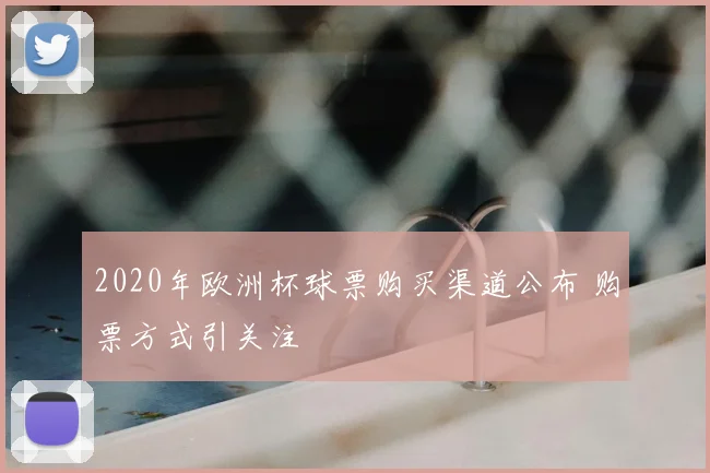 2020年欧洲杯球票购买渠道公布 购票方式引关注