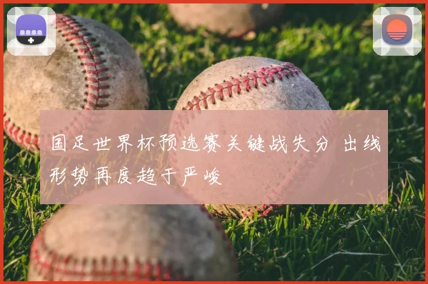 国足世界杯预选赛关键战失分 出线形势再度趋于严峻