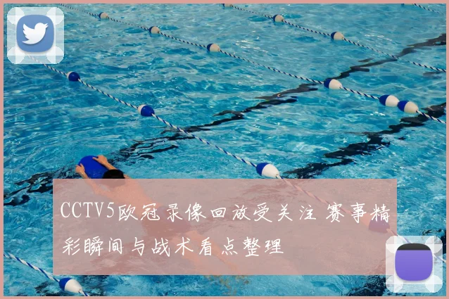 CCTV5欧冠录像回放受关注 赛事精彩瞬间与战术看点整理