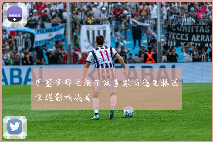 巴塞罗那主场不敌皇家马德里梅西伤退影响战局