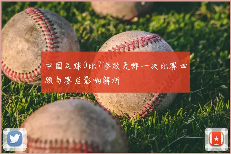 中国足球0比7惨败是哪一次比赛回顾与赛后影响解析