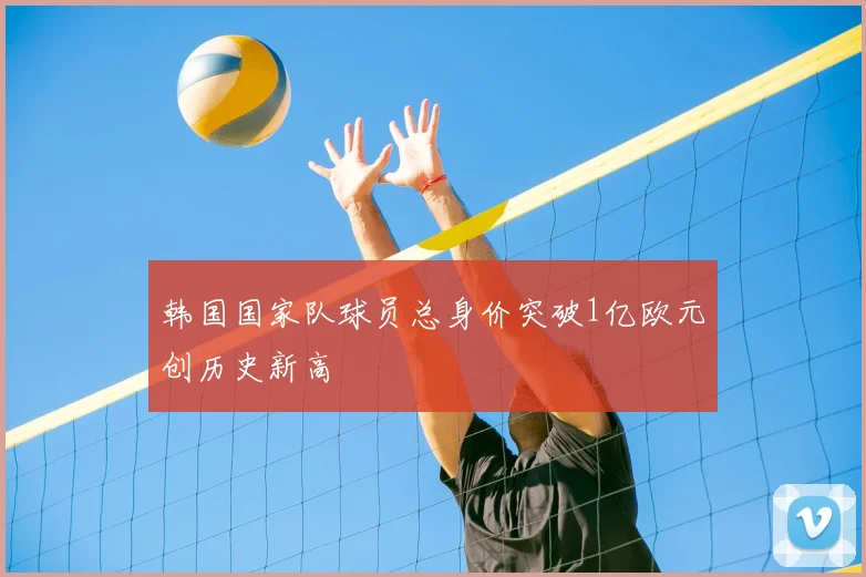 韩国国家队球员总身价突破1亿欧元创历史新高
