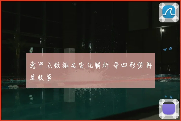 意甲点数排名变化解析 争四形势再度收紧