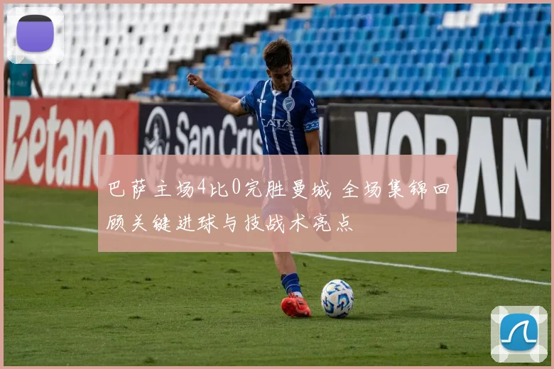 巴萨主场4比0完胜曼城 全场集锦回顾关键进球与技战术亮点