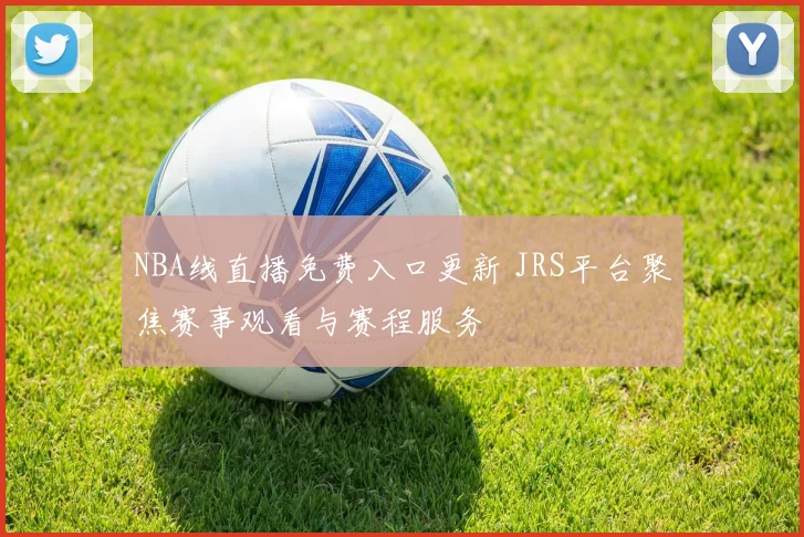 NBA线直播免费入口更新 JRS平台聚焦赛事观看与赛程服务