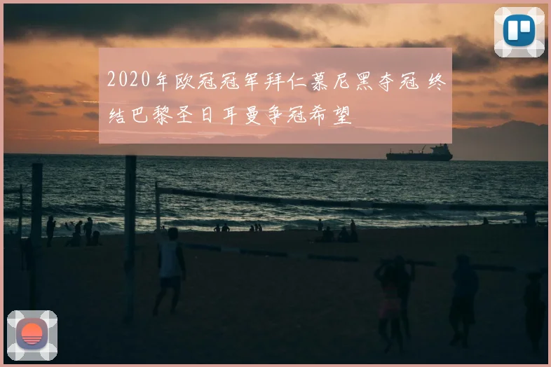 2020年欧冠冠军拜仁慕尼黑夺冠 终结巴黎圣日耳曼争冠希望