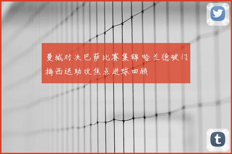 曼城对决巴萨比赛集锦 哈兰德破门梅西送助攻焦点进球回顾