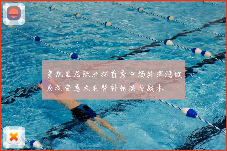 贾凯里尼欧洲杯首秀中场发挥稳健或改变意大利替补轮换与战术