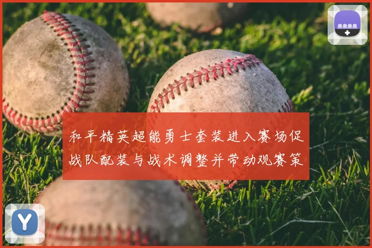 和平精英超能勇士套装进入赛场促战队配装与战术调整并带动观赛策略变化